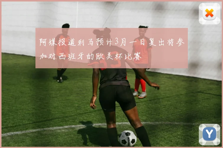 阿媒报道利马预计3月一日复出将参加对西班牙的欧美杯比赛