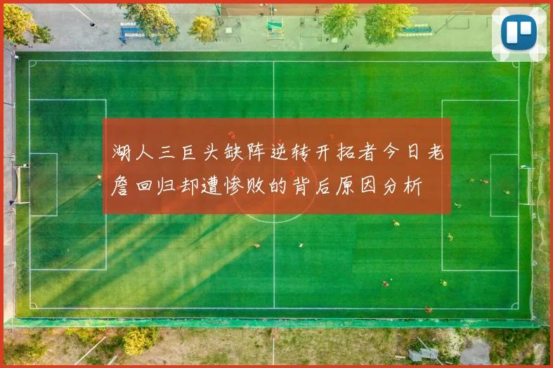 湖人三巨头缺阵逆转开拓者今日老詹回归却遭惨败的背后原因分析