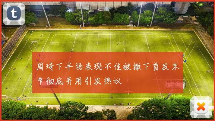 周琦下半场表现不佳被撤下首发末节彻底弃用引发热议