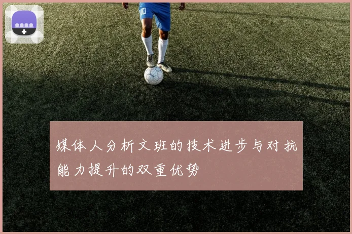 媒体人分析文班的技术进步与对抗能力提升的双重优势