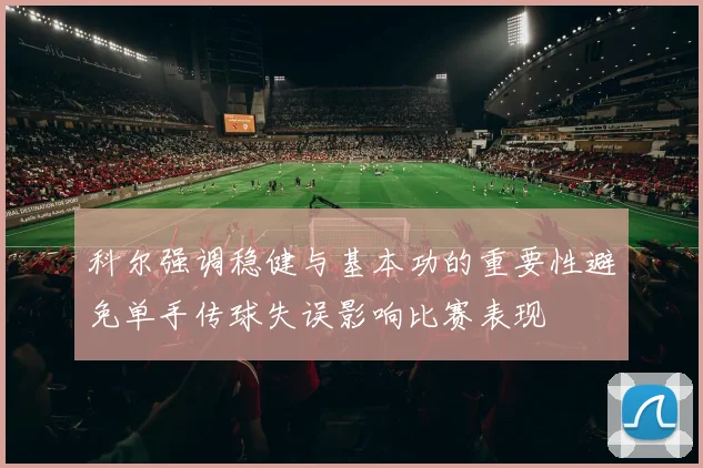 科尔强调稳健与基本功的重要性避免单手传球失误影响比赛表现
