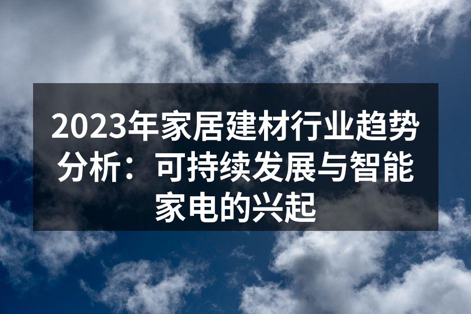 2023年家居建材行业趋势分析：可持续发展与智能家电的兴起